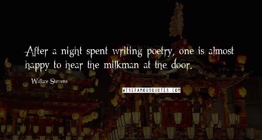 Wallace Stevens Quotes: After a night spent writing poetry, one is almost happy to hear the milkman at the door.
