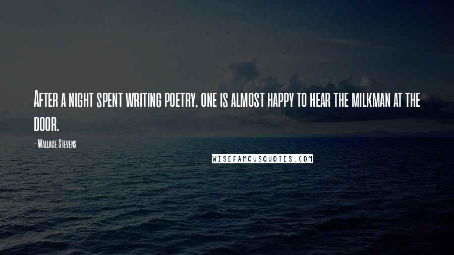Wallace Stevens Quotes: After a night spent writing poetry, one is almost happy to hear the milkman at the door.