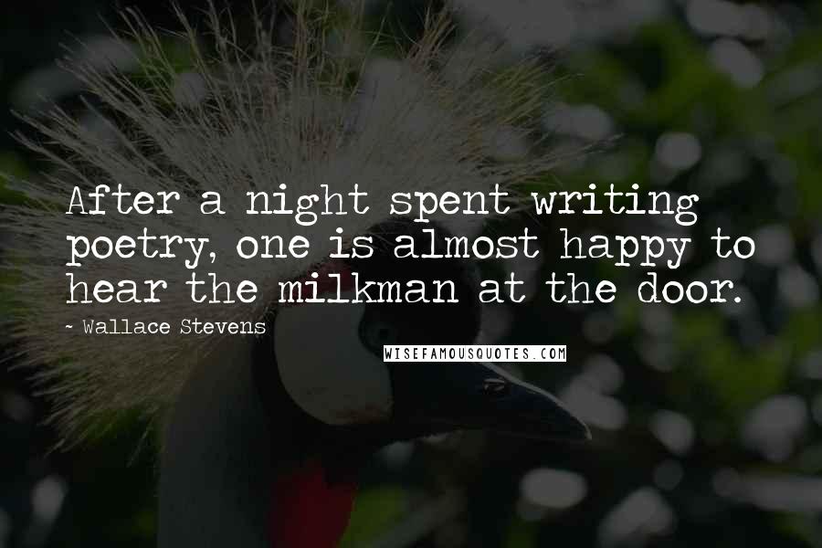 Wallace Stevens Quotes: After a night spent writing poetry, one is almost happy to hear the milkman at the door.