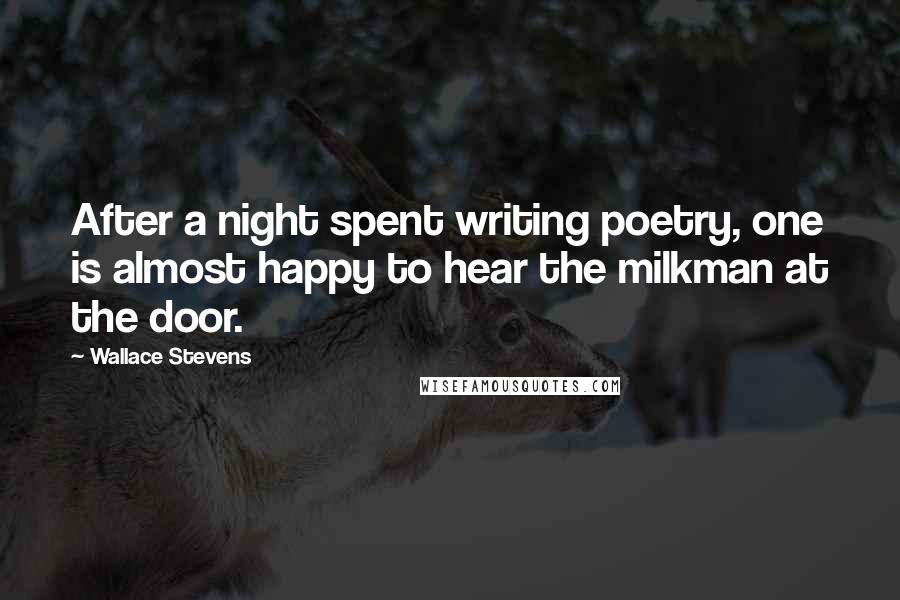 Wallace Stevens Quotes: After a night spent writing poetry, one is almost happy to hear the milkman at the door.