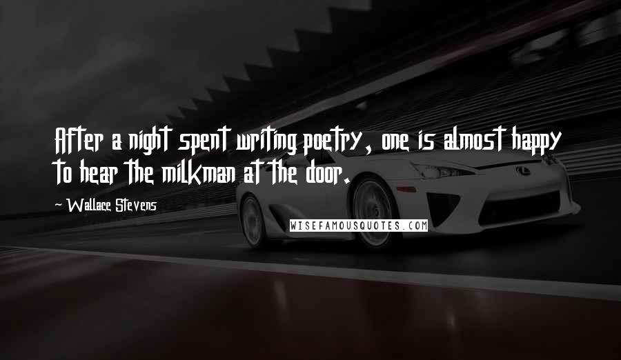 Wallace Stevens Quotes: After a night spent writing poetry, one is almost happy to hear the milkman at the door.