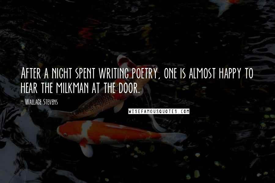Wallace Stevens Quotes: After a night spent writing poetry, one is almost happy to hear the milkman at the door.