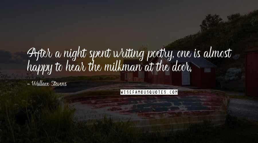 Wallace Stevens Quotes: After a night spent writing poetry, one is almost happy to hear the milkman at the door.