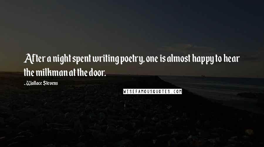 Wallace Stevens Quotes: After a night spent writing poetry, one is almost happy to hear the milkman at the door.