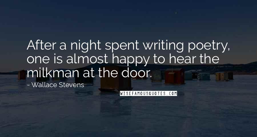 Wallace Stevens Quotes: After a night spent writing poetry, one is almost happy to hear the milkman at the door.