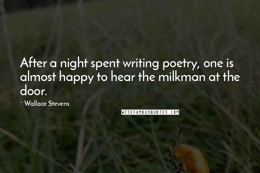 Wallace Stevens Quotes: After a night spent writing poetry, one is almost happy to hear the milkman at the door.