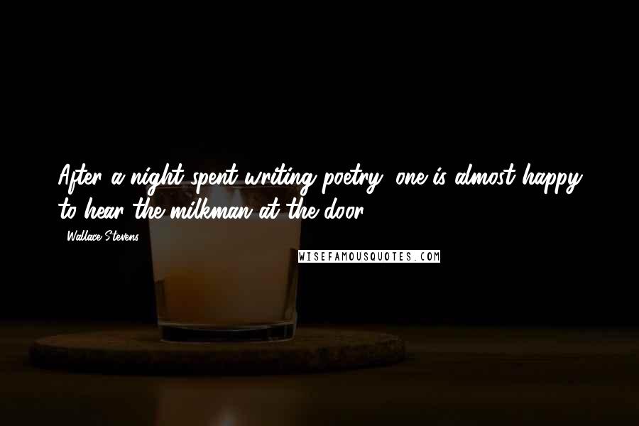 Wallace Stevens Quotes: After a night spent writing poetry, one is almost happy to hear the milkman at the door.