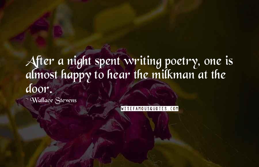 Wallace Stevens Quotes: After a night spent writing poetry, one is almost happy to hear the milkman at the door.