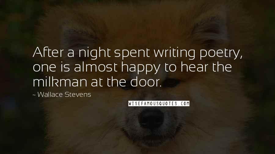 Wallace Stevens Quotes: After a night spent writing poetry, one is almost happy to hear the milkman at the door.