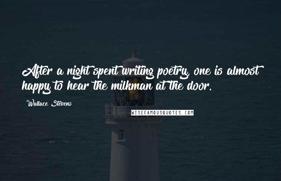 Wallace Stevens Quotes: After a night spent writing poetry, one is almost happy to hear the milkman at the door.