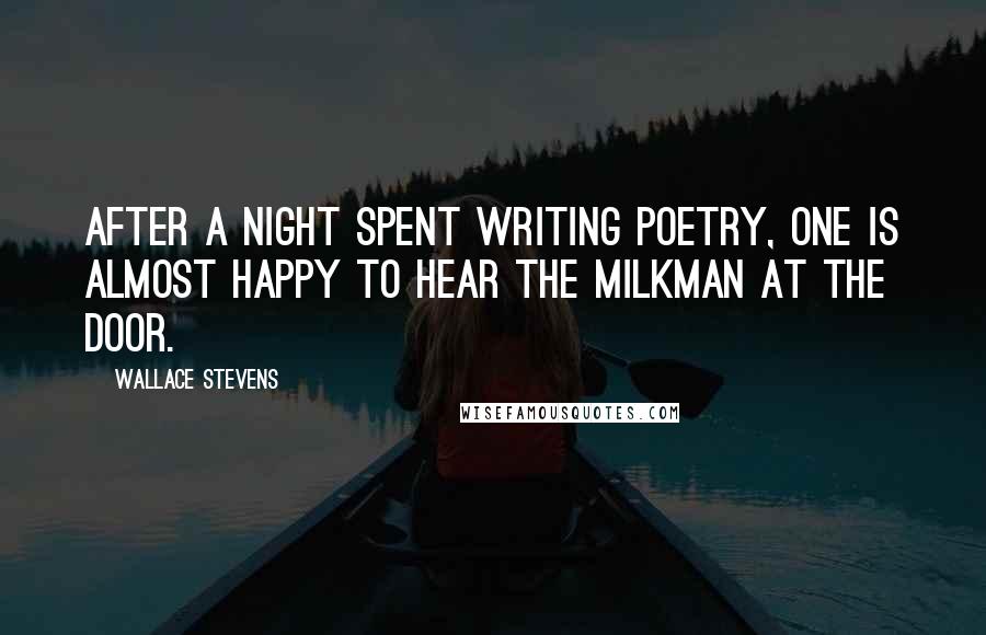 Wallace Stevens Quotes: After a night spent writing poetry, one is almost happy to hear the milkman at the door.