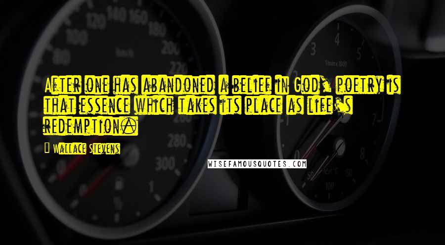 Wallace Stevens Quotes: After one has abandoned a belief in God, poetry is that essence which takes its place as life's redemption.