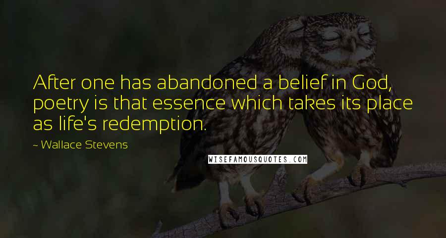 Wallace Stevens Quotes: After one has abandoned a belief in God, poetry is that essence which takes its place as life's redemption.