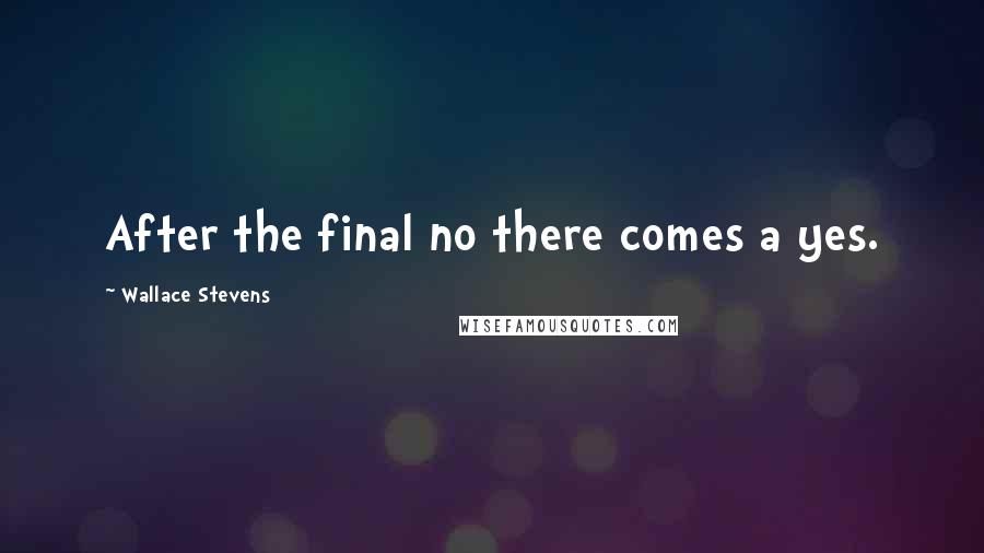 Wallace Stevens Quotes: After the final no there comes a yes.