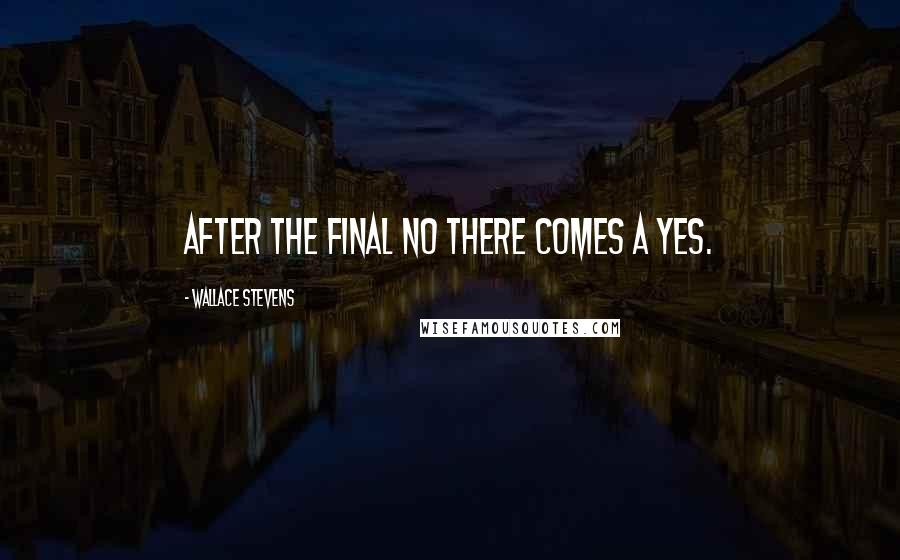 Wallace Stevens Quotes: After the final no there comes a yes.