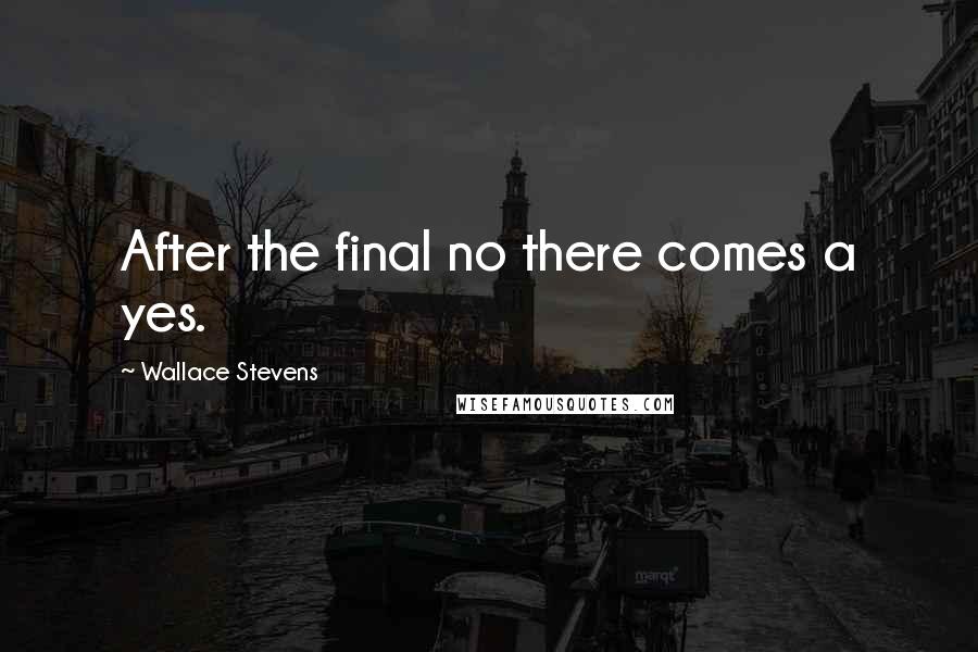 Wallace Stevens Quotes: After the final no there comes a yes.