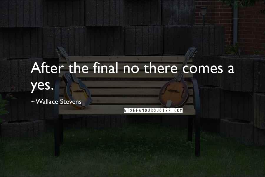 Wallace Stevens Quotes: After the final no there comes a yes.
