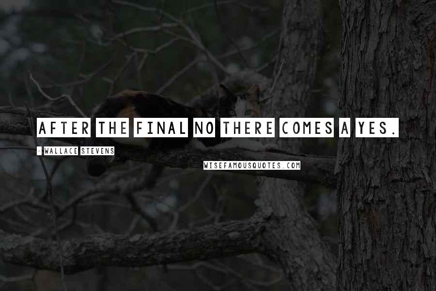 Wallace Stevens Quotes: After the final no there comes a yes.