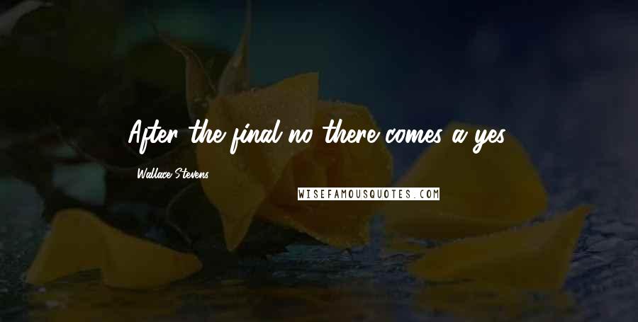 Wallace Stevens Quotes: After the final no there comes a yes.