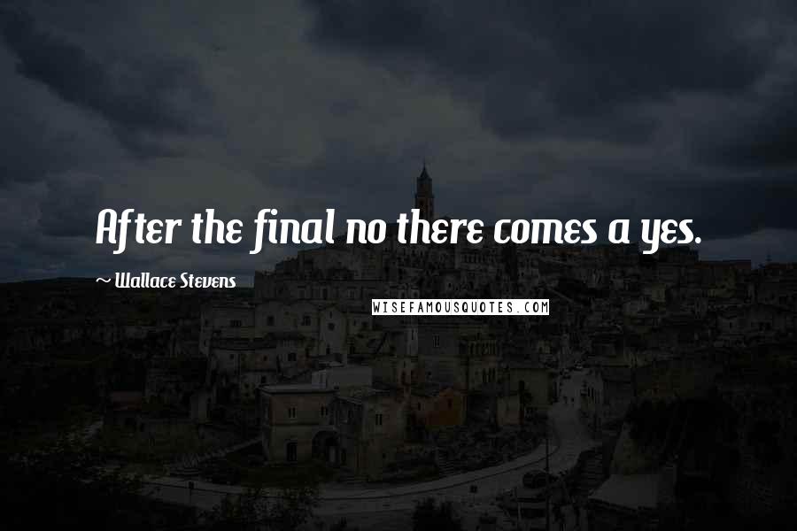 Wallace Stevens Quotes: After the final no there comes a yes.