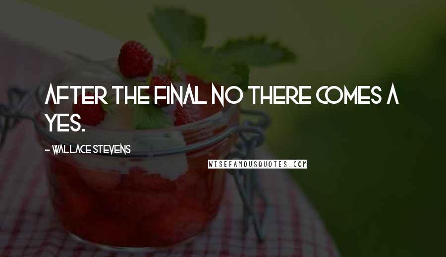 Wallace Stevens Quotes: After the final no there comes a yes.