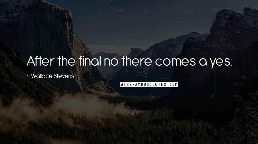 Wallace Stevens Quotes: After the final no there comes a yes.