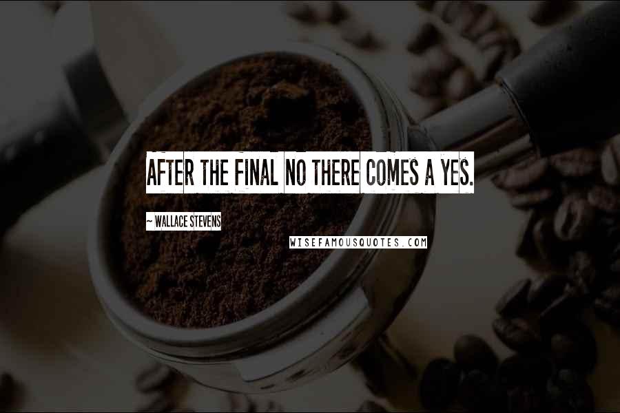 Wallace Stevens Quotes: After the final no there comes a yes.