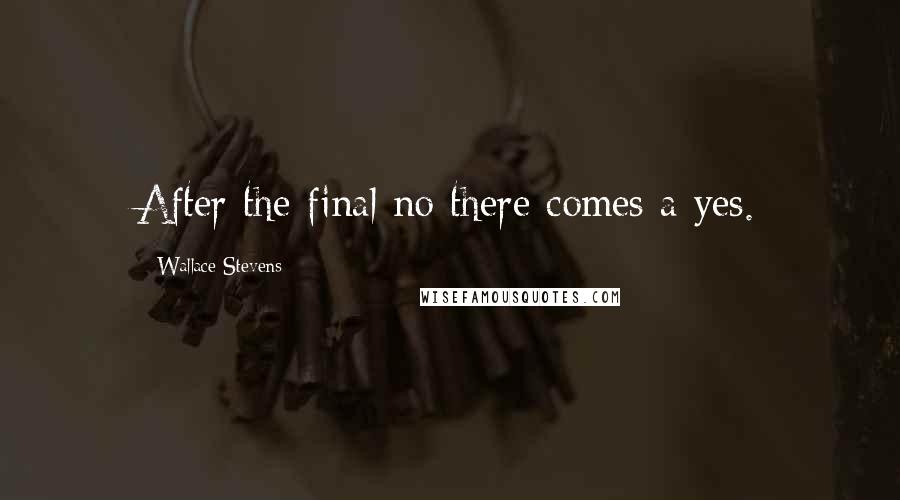 Wallace Stevens Quotes: After the final no there comes a yes.