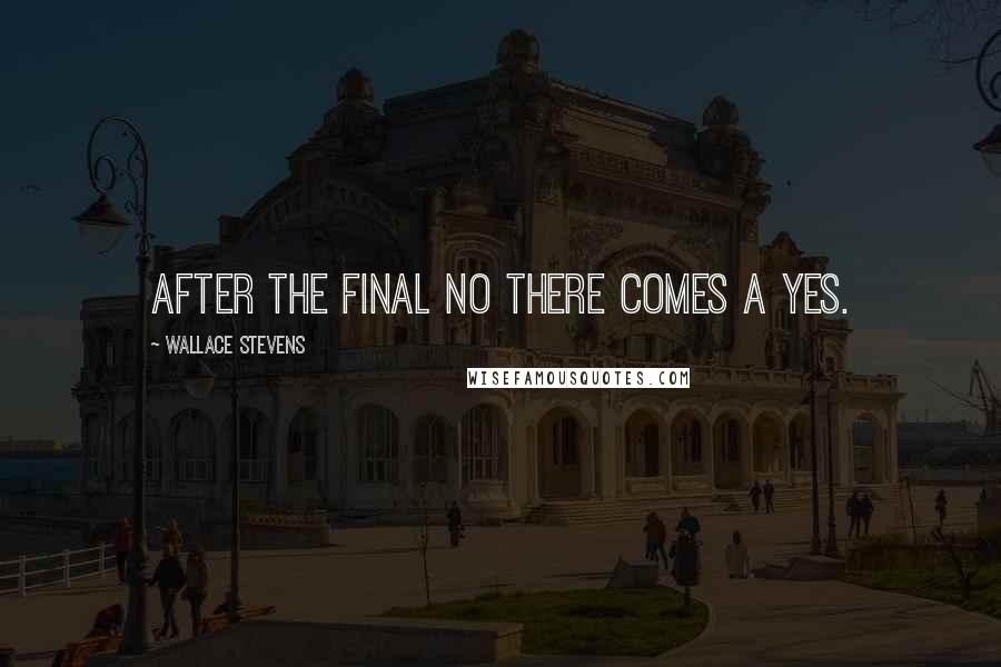 Wallace Stevens Quotes: After the final no there comes a yes.