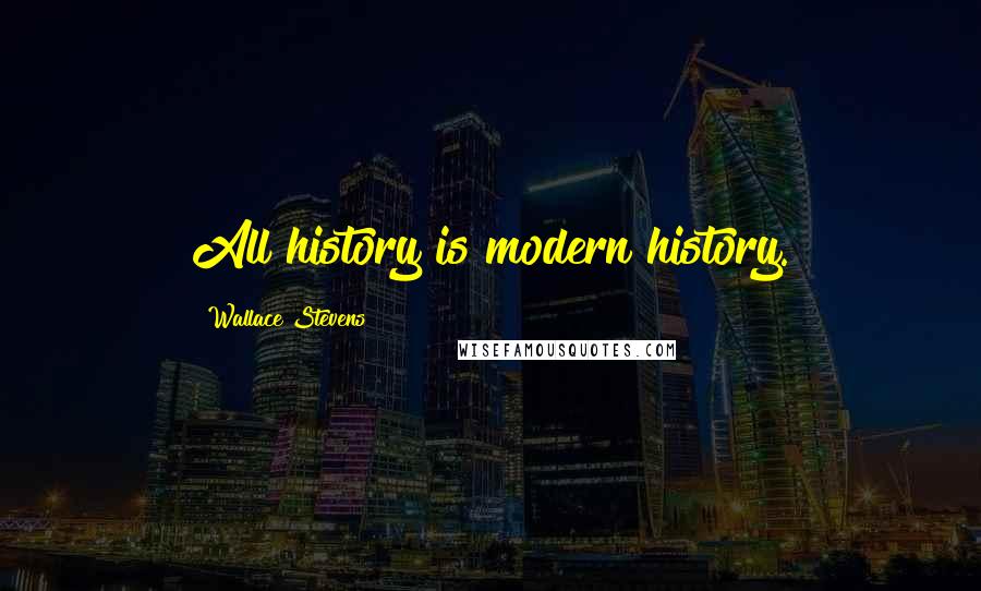 Wallace Stevens Quotes: All history is modern history.