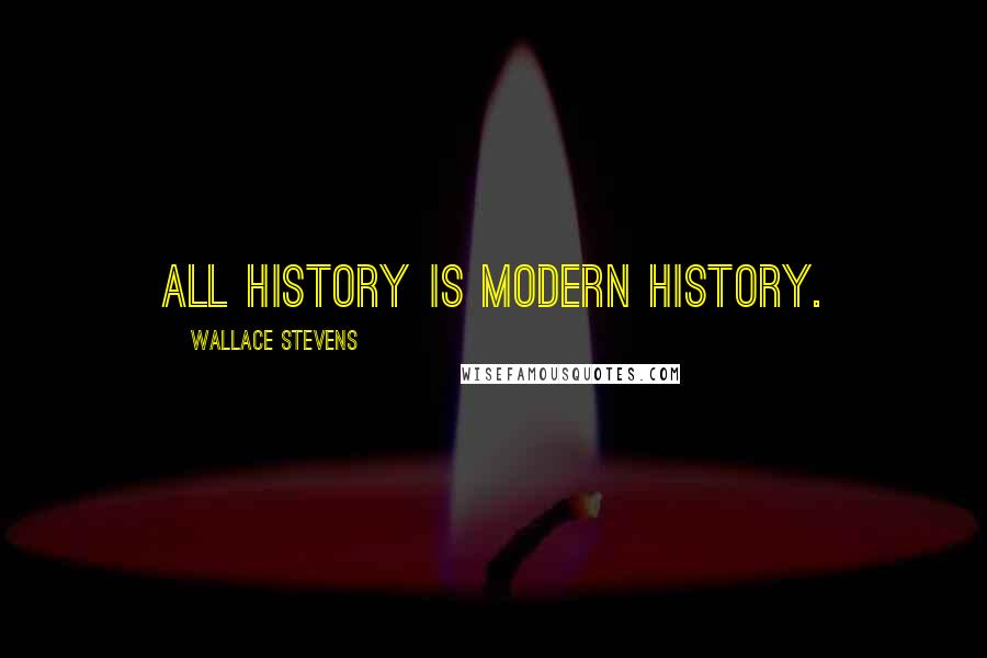 Wallace Stevens Quotes: All history is modern history.