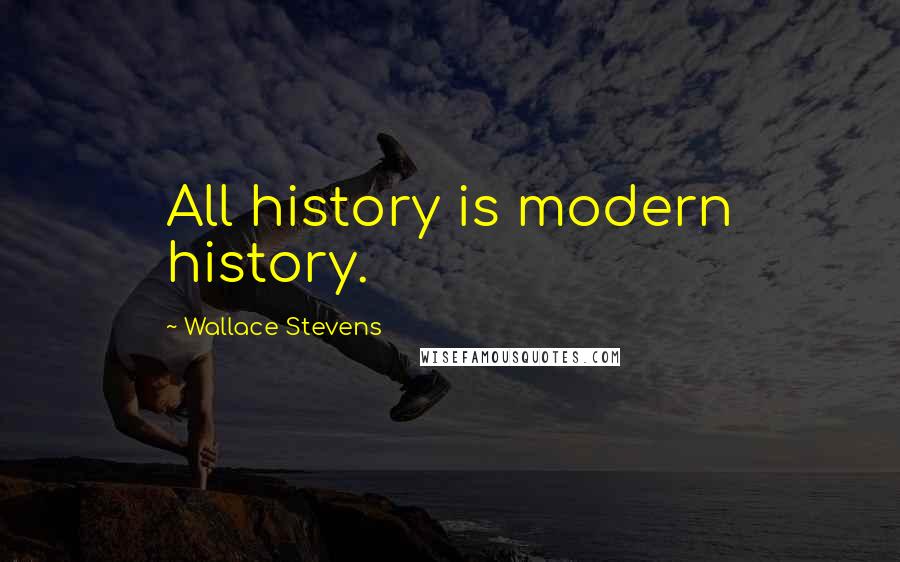 Wallace Stevens Quotes: All history is modern history.