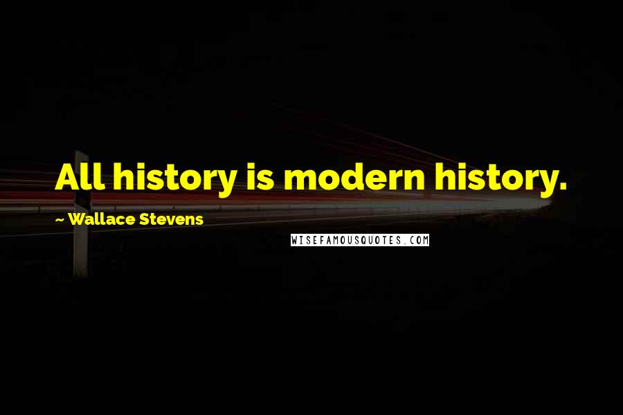 Wallace Stevens Quotes: All history is modern history.