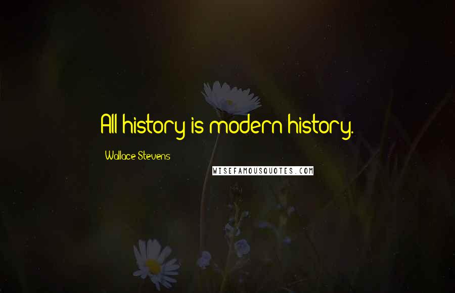 Wallace Stevens Quotes: All history is modern history.
