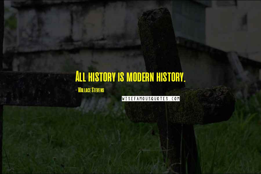 Wallace Stevens Quotes: All history is modern history.