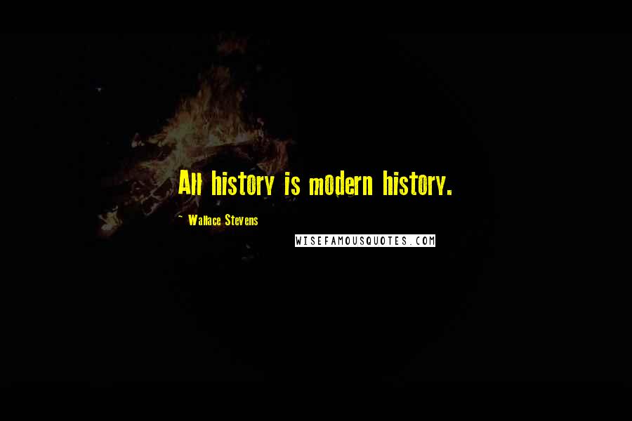 Wallace Stevens Quotes: All history is modern history.