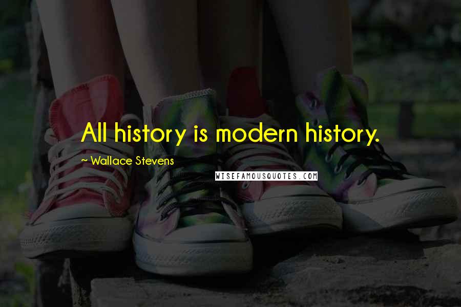 Wallace Stevens Quotes: All history is modern history.