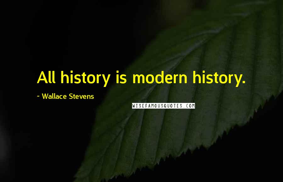 Wallace Stevens Quotes: All history is modern history.