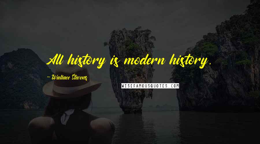 Wallace Stevens Quotes: All history is modern history.