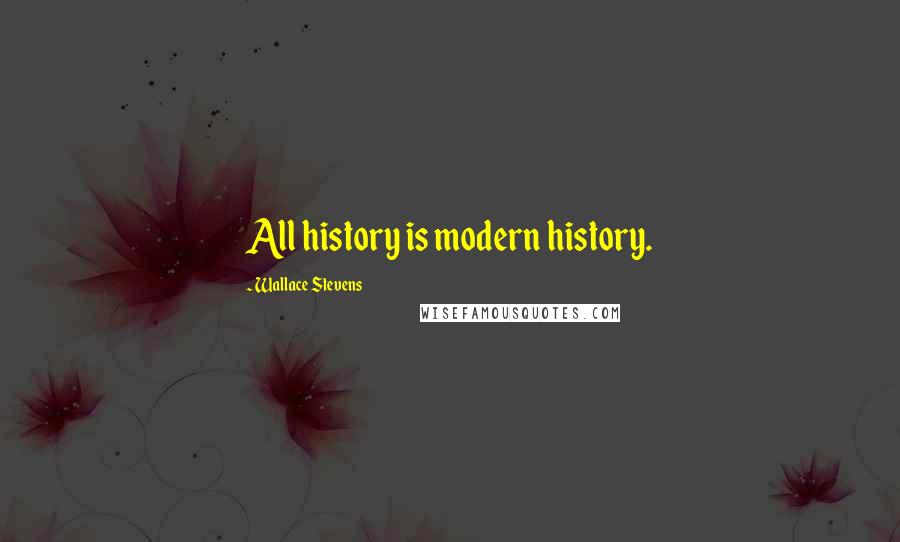 Wallace Stevens Quotes: All history is modern history.