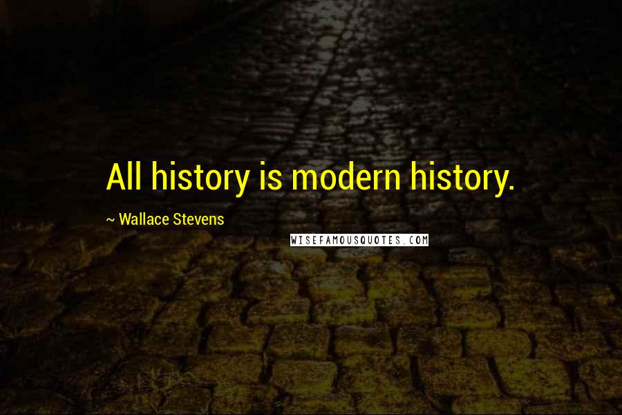 Wallace Stevens Quotes: All history is modern history.
