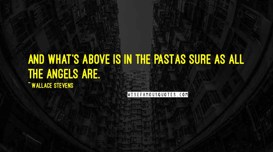 Wallace Stevens Quotes: And what's above is in the pastAs sure as all the angels are.