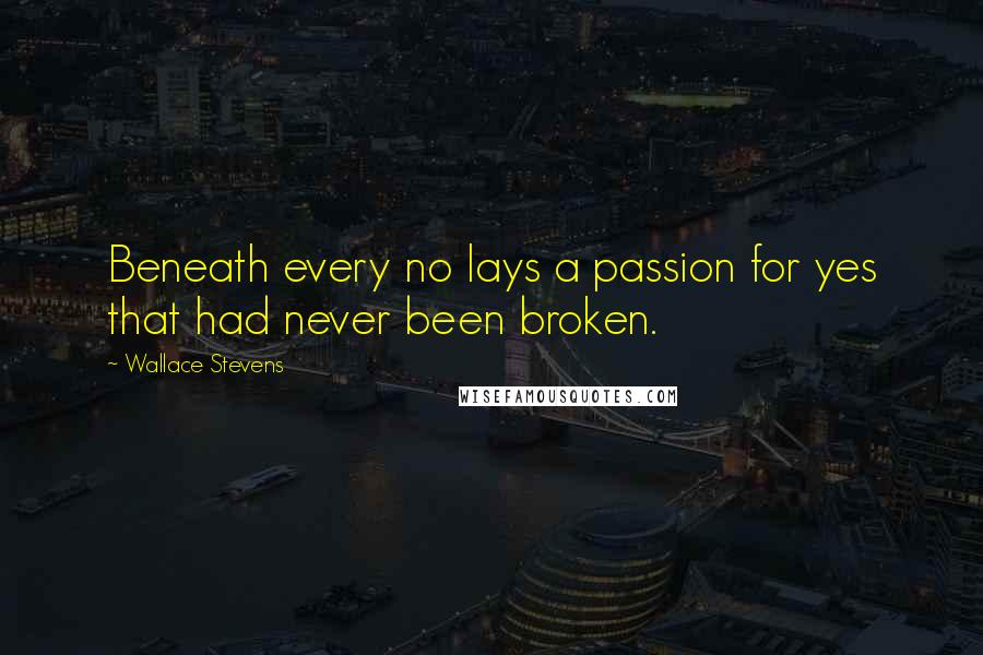 Wallace Stevens Quotes: Beneath every no lays a passion for yes that had never been broken.