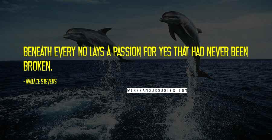Wallace Stevens Quotes: Beneath every no lays a passion for yes that had never been broken.