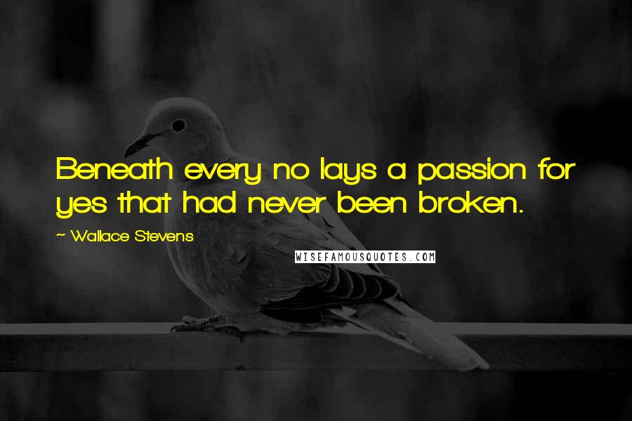 Wallace Stevens Quotes: Beneath every no lays a passion for yes that had never been broken.