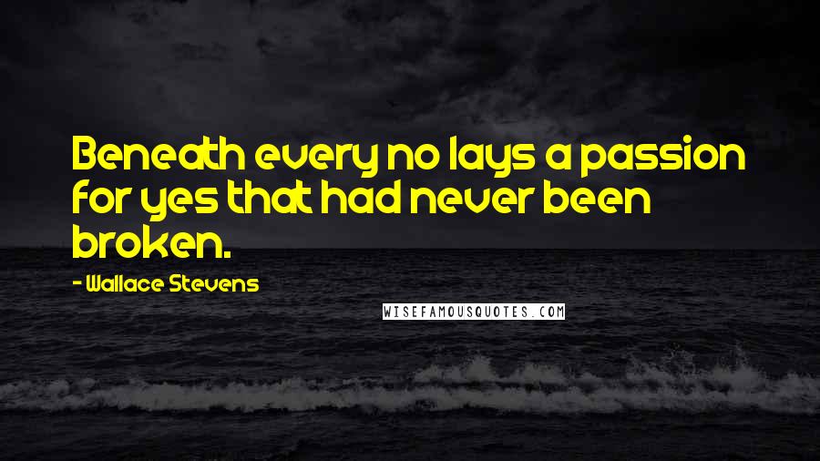 Wallace Stevens Quotes: Beneath every no lays a passion for yes that had never been broken.