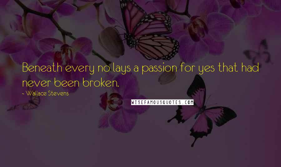 Wallace Stevens Quotes: Beneath every no lays a passion for yes that had never been broken.