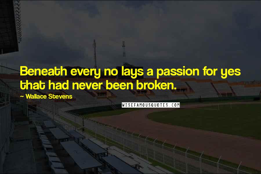 Wallace Stevens Quotes: Beneath every no lays a passion for yes that had never been broken.
