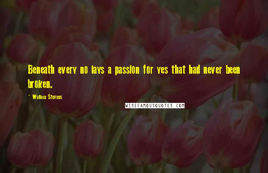 Wallace Stevens Quotes: Beneath every no lays a passion for yes that had never been broken.