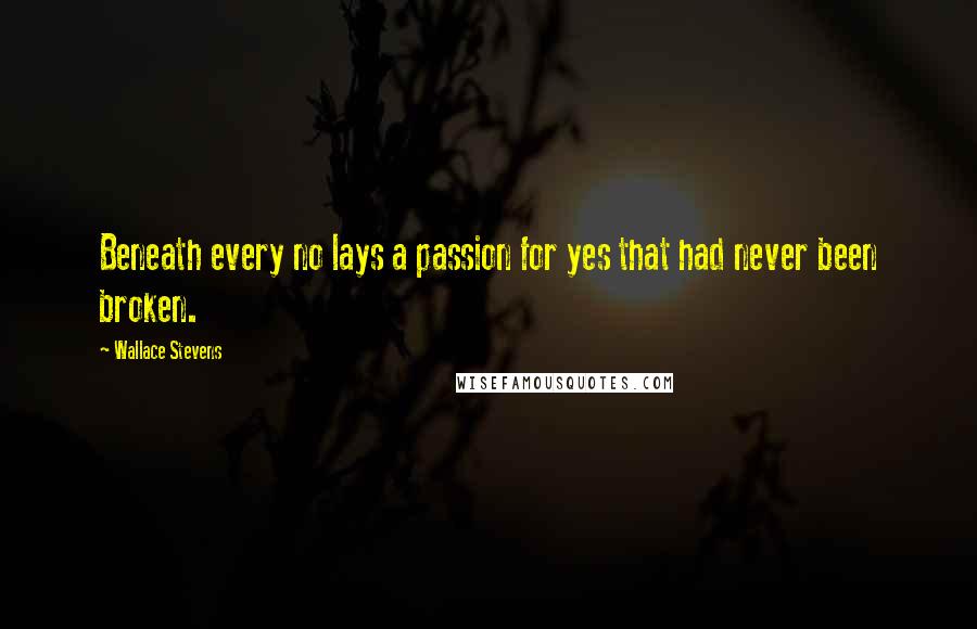 Wallace Stevens Quotes: Beneath every no lays a passion for yes that had never been broken.